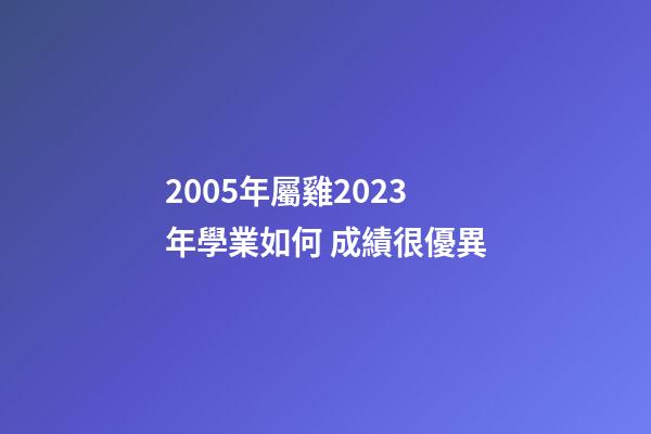2005年屬雞2023年學業如何 成績很優異